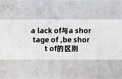 a lack of与a shortage of ,be short of的区别